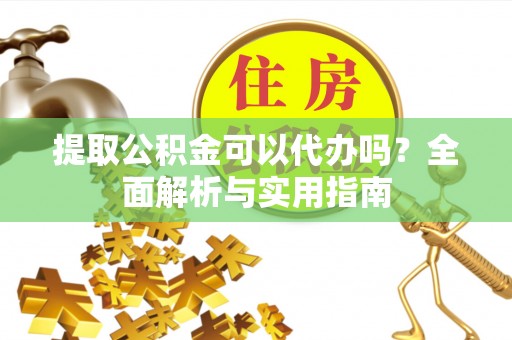 北流提取公积金可以代办吗？全面解析与实用指南