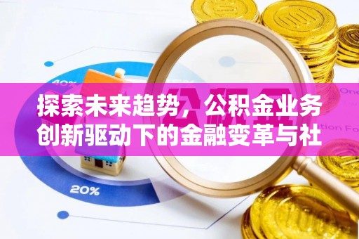 北流探索未来趋势，公积金业务创新驱动下的金融变革与社会价值