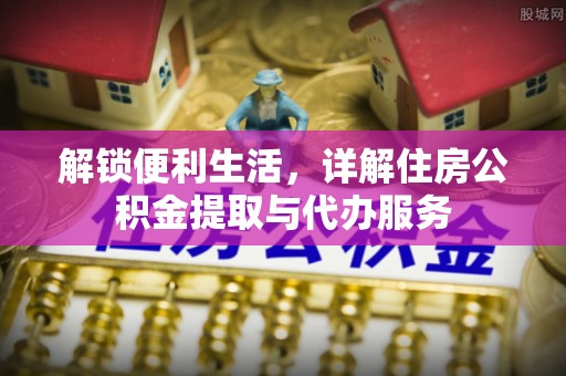 北流解锁便利生活，详解住房公积金提取与代办服务