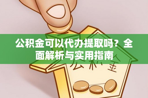 北流公积金可以代办提取吗？全面解析与实用指南