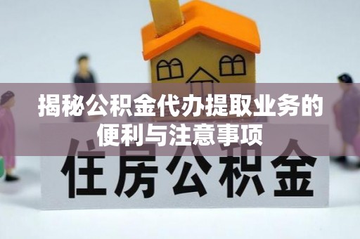 北流揭秘公积金代办提取业务的便利与注意事项