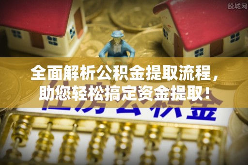 北流全面解析公积金提取流程，助您轻松搞定资金提取！
