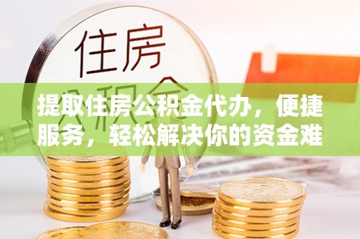 北流提取住房公积金代办，便捷服务，轻松解决你的资金难题