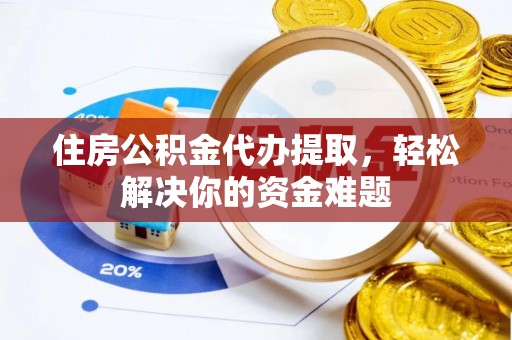 北流住房公积金代办提取，轻松解决你的资金难题