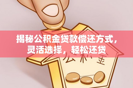 北流揭秘公积金贷款偿还方式，灵活选择，轻松还贷