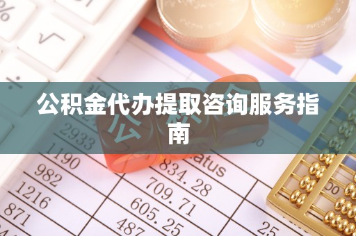 北流公积金代办提取咨询服务指南