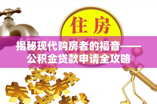 北流揭秘现代购房者的福音——公积金贷款申请全攻略