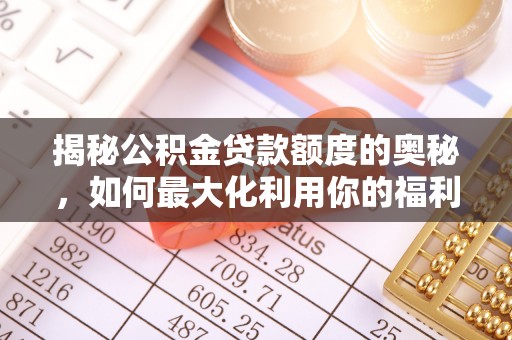 北流揭秘公积金贷款额度的奥秘，如何最大化利用你的福利？