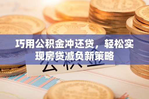 北流巧用公积金冲还贷，轻松实现房贷减负新策略