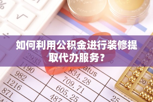 北流如何利用公积金进行装修提取代办服务？