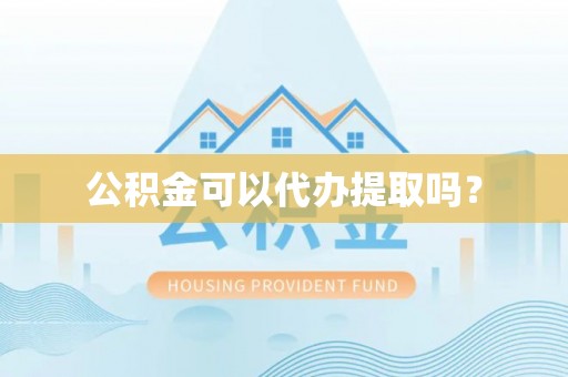 北流公积金可以代办提取吗？