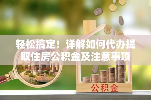 北流轻松搞定！详解如何代办提取住房公积金及注意事项
