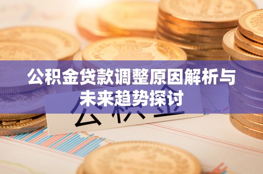 北流公积金贷款调整原因解析与未来趋势探讨