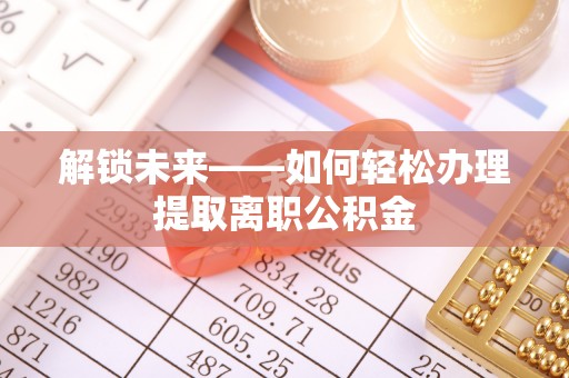 北流解锁未来——如何轻松办理提取离职公积金