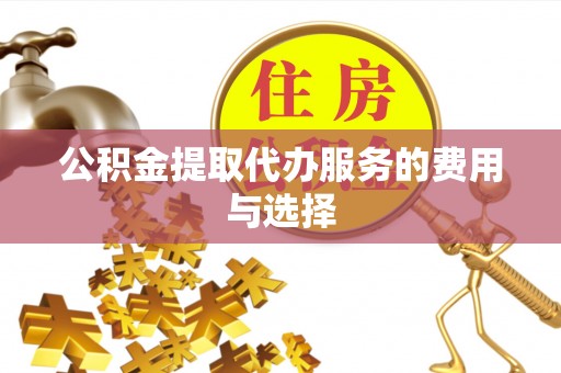 北流公积金提取代办服务的费用与选择