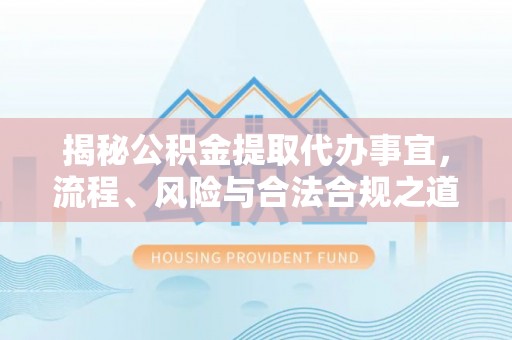北流揭秘公积金提取代办事宜，流程、风险与合法合规之道
