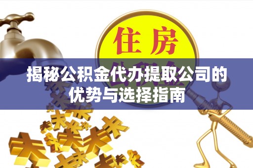 北流揭秘公积金代办提取公司的优势与选择指南