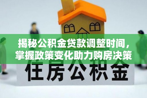 北流揭秘公积金贷款调整时间，掌握政策变化助力购房决策
