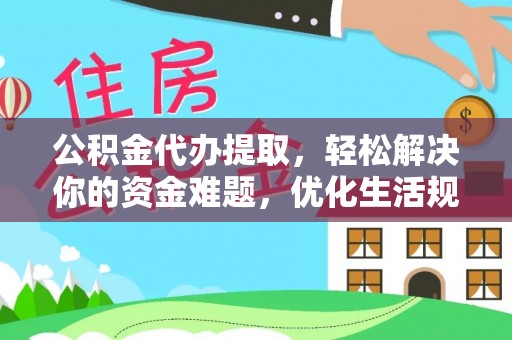 北流公积金代办提取，轻松解决你的资金难题，优化生活规划