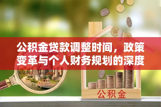北流公积金贷款调整时间，政策变革与个人财务规划的深度解析