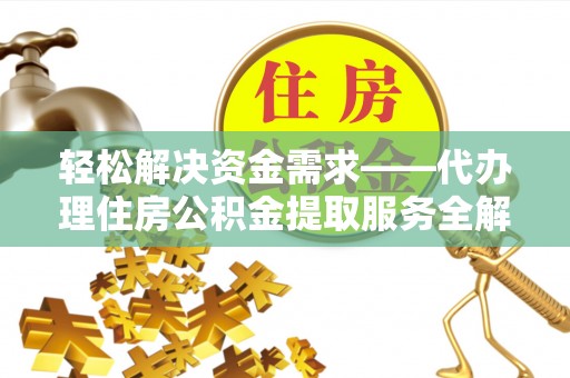 北流轻松解决资金需求——代办理住房公积金提取服务全解析