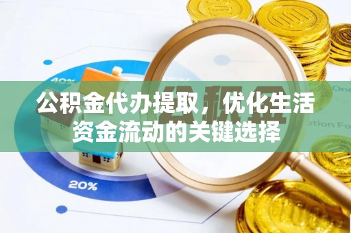 北流公积金代办提取，优化生活资金流动的关键选择
