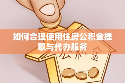 北流如何合理使用住房公积金提取与代办服务