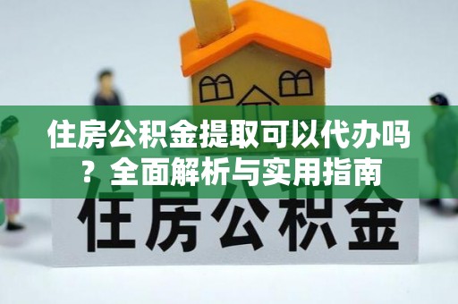 北流住房公积金提取可以代办吗？全面解析与实用指南