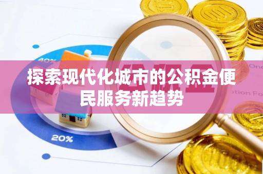 北流探索现代化城市的公积金便民服务新趋势