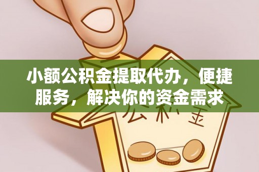 北流小额公积金提取代办，便捷服务，解决你的资金需求
