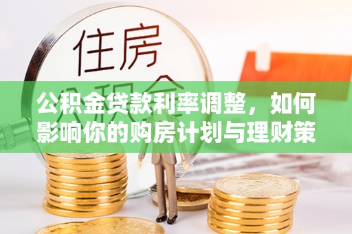 北流公积金贷款利率调整，如何影响你的购房计划与理财策略