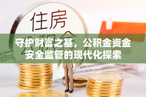 北流守护财富之基，公积金资金安全监管的现代化探索