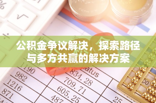 北流公积金争议解决，探索路径与多方共赢的解决方案