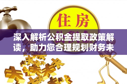 北流深入解析公积金提取政策解读，助力您合理规划财务未来