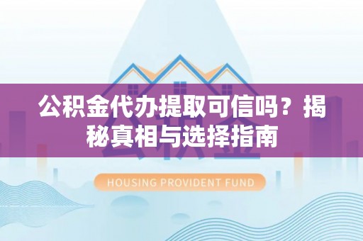 北流公积金代办提取可信吗？揭秘真相与选择指南