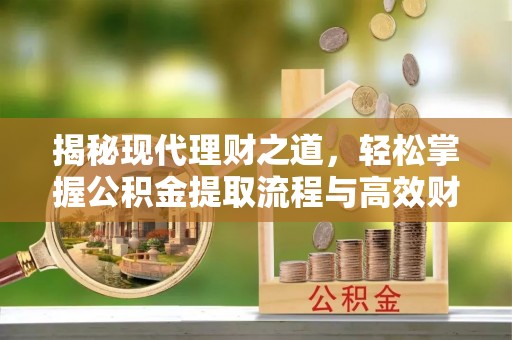 北流揭秘现代理财之道，轻松掌握公积金提取流程与高效财务规划