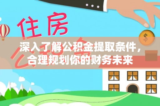 北流深入了解公积金提取条件，合理规划你的财务未来