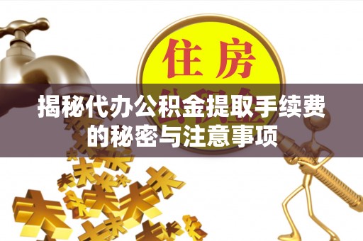 北流揭秘代办公积金提取手续费的秘密与注意事项