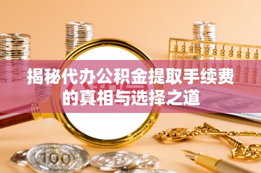 北流揭秘代办公积金提取手续费的真相与选择之道