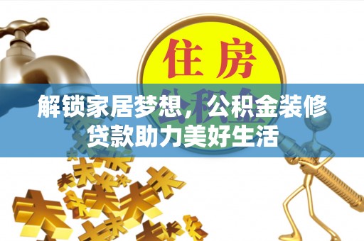 北流解锁家居梦想，公积金装修贷款助力美好生活