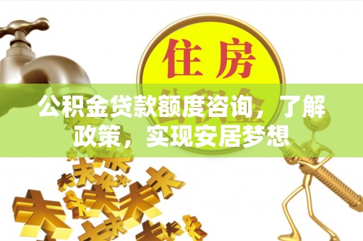北流公积金贷款额度咨询，了解政策，实现安居梦想