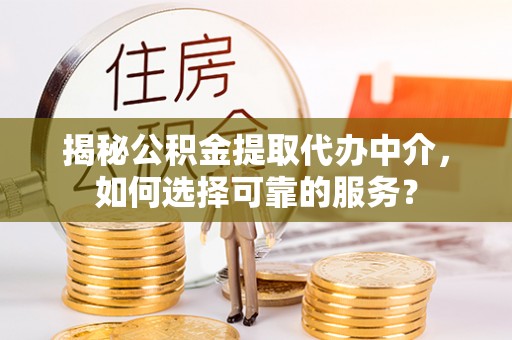 北流揭秘公积金提取代办中介，如何选择可靠的服务？