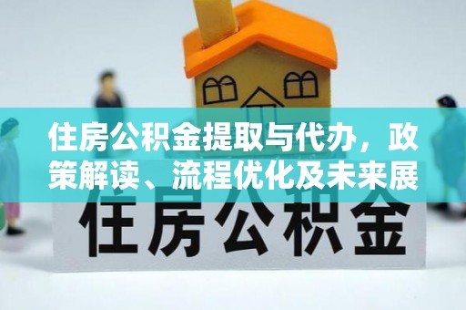 北流住房公积金提取与代办，政策解读、流程优化及未来展望
