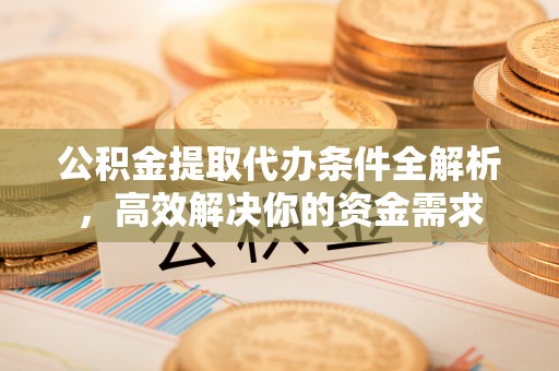 北流公积金提取代办条件全解析，高效解决你的资金需求