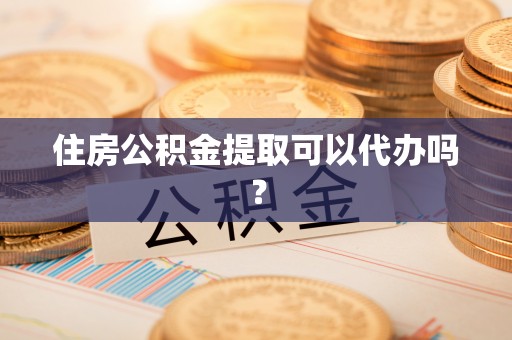 北流住房公积金提取可以代办吗？