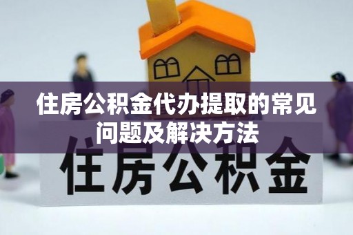 北流住房公积金代办提取的常见问题及解决方法