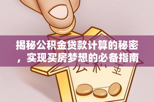 北流揭秘公积金贷款计算的秘密，实现买房梦想的必备指南