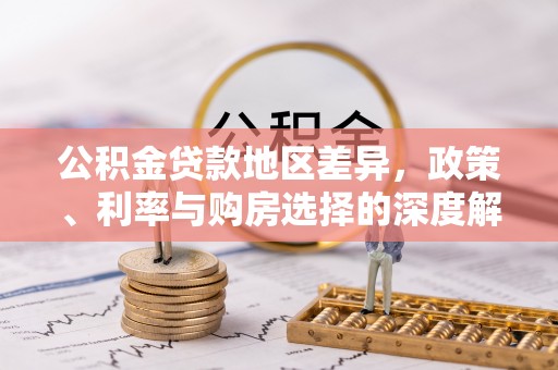 北流公积金贷款地区差异，政策、利率与购房选择的深度解析