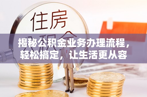 北流揭秘公积金业务办理流程，轻松搞定，让生活更从容