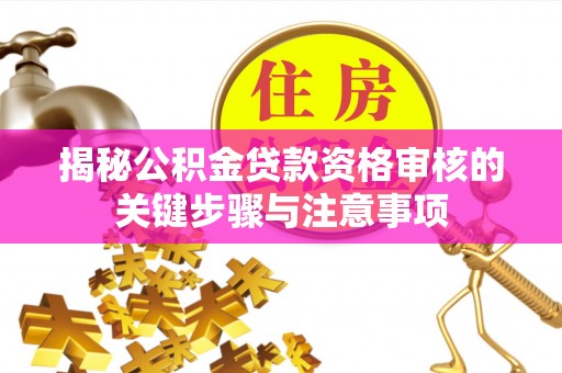 北流揭秘公积金贷款资格审核的关键步骤与注意事项